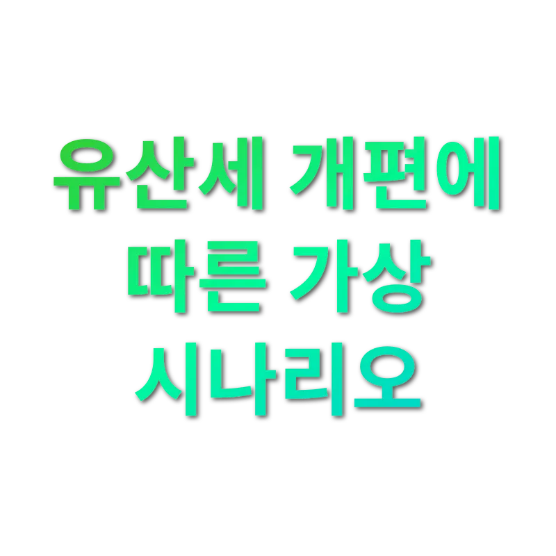 유산세 개편 - 유산세 개편에 따른 가상 시나리오 유산세 개편 유산세 개편에 따른 가상 시나리오 관련 이미지